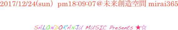2017/12/24(sun）pm18:09:07＠未来創造空間 mirai365

 SALONDORANJU MUSIC Presents ★☆

